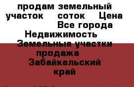 продам земельный участок 35 соток. › Цена ­ 380 000 - Все города Недвижимость » Земельные участки продажа   . Забайкальский край